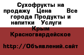 Сухофрукты на продажу › Цена ­ 1 - Все города Продукты и напитки » Услуги   . Крым,Красногвардейское